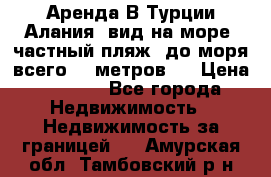 Аренда В Турции Алания  вид на море, частный пляж, до моря всего 30 метров!  › Цена ­ 2 900 - Все города Недвижимость » Недвижимость за границей   . Амурская обл.,Тамбовский р-н